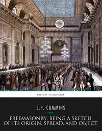 Freemasonry, Being a Sketch of Its Origin, Spread, and Object - J.P. Cummins - ebook