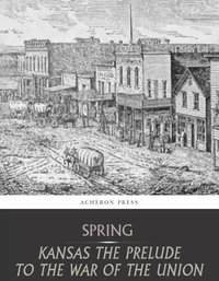 Kansas the Prelude to the War of the Union - Leverett Wilson Spring - ebook