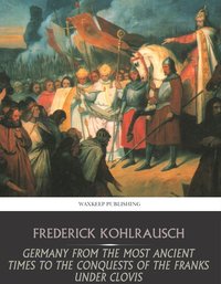 Germany from the Most Ancient Times to the Conquests of the Franks under Clovis - Frederick Kohlrausch - ebook