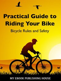 Practical Guide to Riding Your Bike - Bicycle Rules and Safety - My Ebook Publishing House - ebook