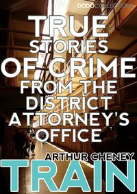 True Stories of Crime From the District Attorney's Office - Arthur Cheney Train - ebook