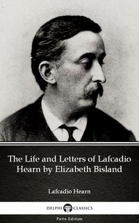 The Life and Letters of Lafcadio Hearn by Elizabeth Bisland by Lafcadio Hearn (Illustrated) - Lafcadio Hearn - ebook