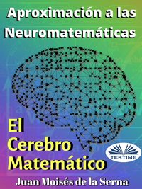 Aproximación A Las Neuromatemáticas: El Cerebro Matemático - Juan Moisés De La Serna - ebook