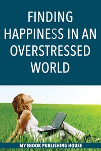 Finding Happiness in an Overstressed World - My Ebook Publishing House - ebook