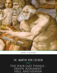 The Four Last Things – Death, Judgment, Hell, and Heaven - Fr. Martin von Cochem - ebook