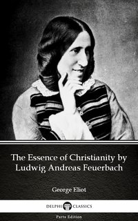 The Essence of Christianity by Ludwig Andreas Feuerbach by George Eliot - Delphi Classics (Illustrated) - George Eliot - ebook