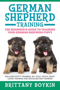 German Shepherd Training: The Beginner's Guide to Training Your German Shepherd Puppy - Brittany Boykin - ebook