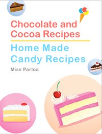 Chocolate and Cocoa Recipes and Home Made Candy Recipes - Miss Parloa - ebook