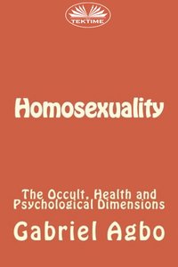 Homosexuality: The Occult, Health And Psychological Dimensions - Gabriel Agbo - ebook