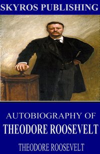Autobiography of Theodore Roosevelt - Theodore Roosevelt - ebook