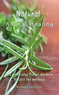 Natural Animal Healing - An Earth Lodge Pocket Guide to Holistic Pet Wellness - Maya Cointreau - ebook