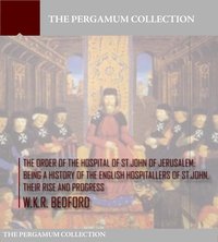 The Order of the Hospital of St. John of Jerusalem: Being a History of the English Hospitallers of St. John, Their Rise and Progress - W.K.R. Bedford - ebook