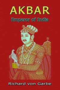 Akbar: Emperor of India - Dr. Richard Von Garbe - ebook