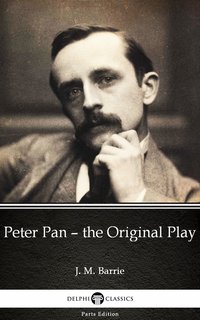 Peter Pan – the Original Play by J. M. Barrie - Delphi Classics (Illustrated) - J. M. Barrie - ebook
