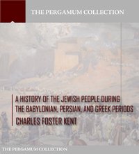 A History of the Jewish People during the Babylonian, Persian and Greek Periods - Charles Foster Kent - ebook