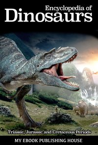 Encyclopedia of Dinosaurs: Triassic, Jurassic and Cretaceous Periods - My Ebook Publishing House - ebook
