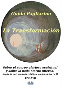 La Transformación: Sobre El Cuerpo Glorioso Espiritual Y Sobre La Nada Eterna Infernal - Guido  Pagliarino - ebook