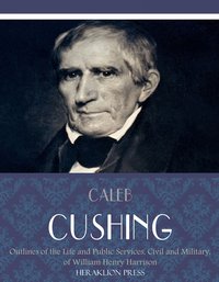 Outlines of the Life and Public Services, Civil and Military, of William Henry Harrison - Caleb Cushing - ebook