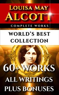 Louisa May Alcott Complete Works – World’s Best Collection - Louisa May Alcott - ebook