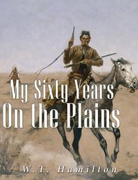 My Sixty Years on the Plains - W.T. Hamilton - ebook