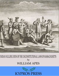 Indian Nullification of the Unconstitutional Laws of Massachusetts Relative to the Marshpee Tribe: or, The Pretended Riot Explained - William Apess - ebook
