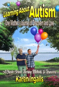 Learning About Autism: One Mother's Journey of Discovery and Love - Karen Ingalls - ebook