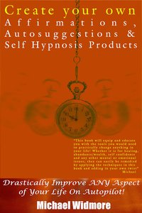 Create Your Own Affirmations, Autosuggestions and Self Hypnosis Products - Michael Widmore - ebook