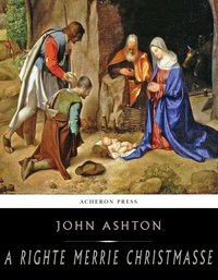 A Righte Merrie Christmasse; The Story of Christ-Tide - John Ashton - ebook