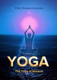 The Yoga of Wisdom: Lessons in Gnani Yoga - Yogi Ramacharaka - ebook