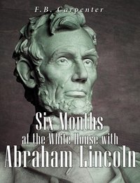 Six Months at the White House with Abraham Lincoln - F.B. Carpenter - ebook