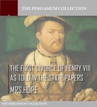 The First Divorce of Henry VIII As Told in the State Papers - Mrs. Hope - ebook