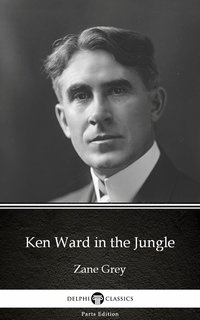 Ken Ward in the Jungle by Zane Grey - Delphi Classics (Illustrated) - Zane Grey - ebook