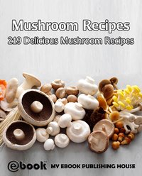 Mushroom Recipes: 219 Delicious Mushroom Recipes - My Ebook Publishing House - ebook