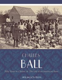 Fifty Years in Chains or, The Life of an American Slave - Charles Ball - ebook