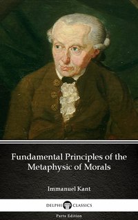 Fundamental Principles of the Metaphysic of Morals by Immanuel Kant - Delphi Classics (Illustrated) - Immanuel Kant - ebook