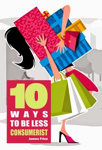 10 Ways to Be Less Consumerist - James Fries - ebook