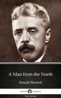 A Man from the North by Arnold Bennett - Delphi Classics (Illustrated) - Arnold Bennett - ebook