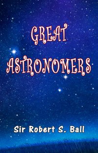 Great Astronomers - Sir Robert S. Ball - ebook