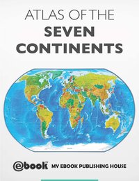 Atlas of the Seven Continents - My Ebook Publishing House - ebook