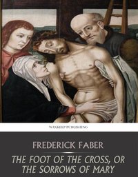 The Foot of the Cross, or the Sorrows of Mary - Frederick Faber - ebook