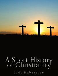 A Short History of Christianity - J. M. Robertson - ebook