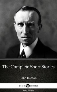 The Complete Short Stories by John Buchan - Delphi Classics (Illustrated) - John Buchan - ebook