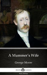 A Mummer’s Wife by George Moore - Delphi Classics (Illustrated) - George Moore - ebook