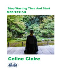 Stop Wasting Time and Start Meditation - Celine Claire - ebook
