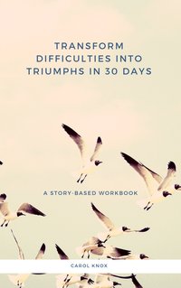 Transform Difficulties into Triumphs in 30 Days - Carol Knox - ebook