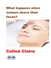 What Happens When Women Shave Their Faces? - Celine Claire - ebook