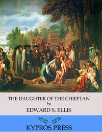 The Daughter of the Chieftain: The Story of an Indian Girl - Edward S. Ellis - ebook