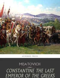 Constantine the Last Emperor of the Greeks, or the Conquest of Constantinople by the Turks - Chedomil Mijatovich - ebook