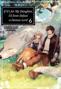 If It’s for My Daughter, I’d Even Defeat a Demon Lord: Volume 6 - CHIROLU - ebook