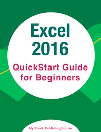 Excel 2016: QuickStart Guide for Beginners - My Ebook Publishing House - ebook